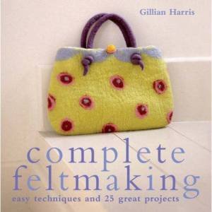 Complete Feltmaking by Gillian Harris