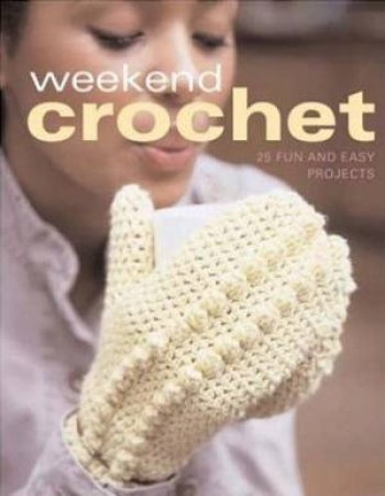 Weekend Crochet: 25 Simple Fashion And Home Accent Projects by Sue Whiting & Luise Roberts