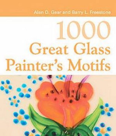 1000 Great Glass Painter's Motifs by Barry Freestone & Alan Gear