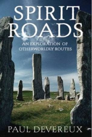 Spirit Roads: An Exploration Of Otherworldly Routes by Paul Devereux