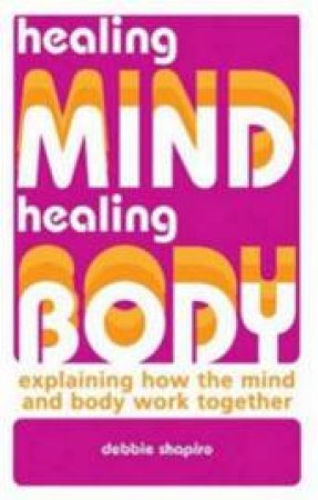 Healing Mind, Healing Body: Explaining How The Mind And Body Work Together by Debbie Shapiro