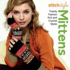 Stitch Style Mittens and Gloves: Twenty fashion knit and crochet styles by .