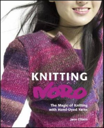 Knitting Noro: The Magic of Knitting with Hand-Dyed Yarns by Jane Ellison