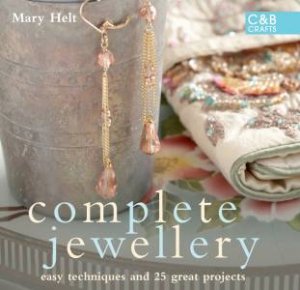 Complete Jewellery: Easy Techniques and 25 Great Projects by Mary Hampton Helt