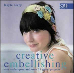 Creative Embellishing: Easy Techniques and 25 Stylish Projects by Kayte Terry