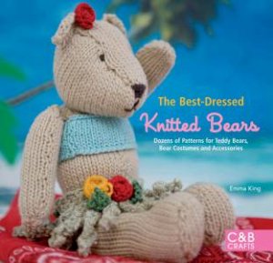 Best-Dressed Knitted Bears: Dozens of Patterns For Teddy Bears, Bear Costumes and Accessories by Emma King