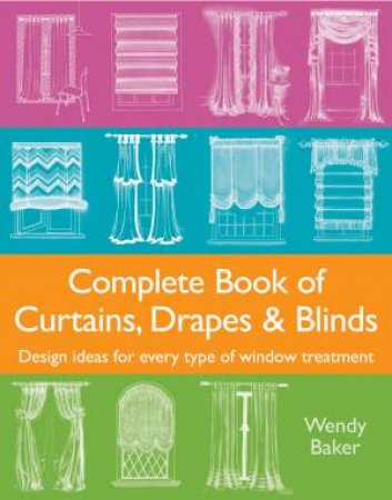 Complete Book Of Curtains, Drapes and Blinds: Design ideas for every type of window treatment by Wendy Baker