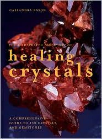 The Illustrated Directory of Healing Crystals: A Comprehensive Guide to by Cassandra Eason