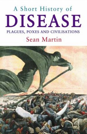 A Short History of Disease: Plagues, Poxes and Civilisations by Sean Martin