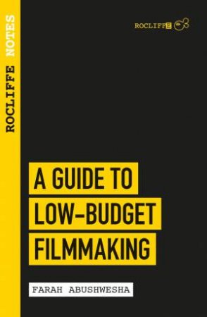 Rocliffe Notes: A Guide to Low-Budget Filmmaking by Farah Abushwesha