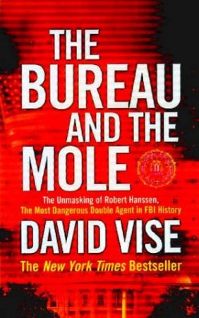 The Bureau And The Mole: The Most Dangerous Double Agent In FBI History by David Vise