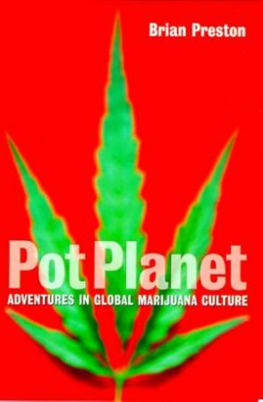 Pot Planet: Adventures In Global Marijuana Culture by Brian Preston