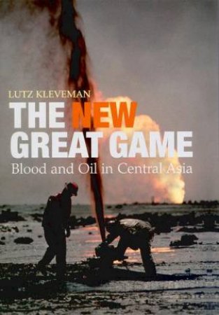 The New Great Game: Blood And Oil In Central Asia by Lutz Kleveman