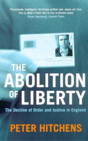 The Abolition Of Liberty: The Decline Of Order And Justice In England by Peter Hitchens