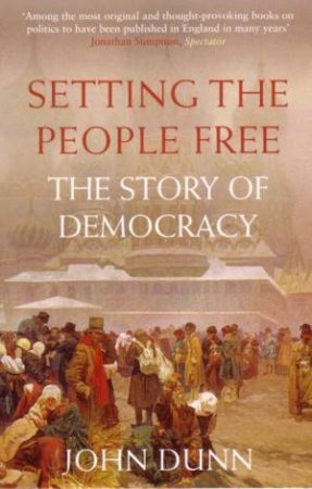 Setting The People Free: The Story Of Democracy by John Dunn