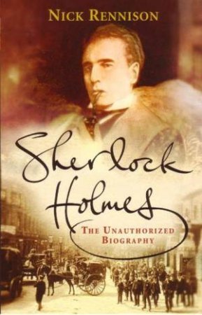 Sherlock Holmes: The Unauthorized Biography by Nick Rennison