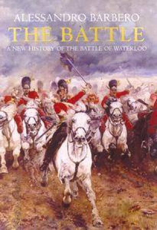 The Battle: A New History Of The Battle Of Waterloo by Alessandro Barbero