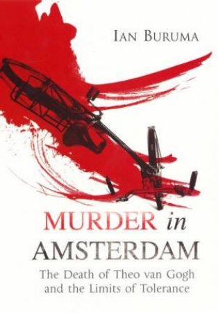 Murder In Amsterdam: The Death Of Theo Van Gogh And The Limits Of Tolerance by Ian Buruma