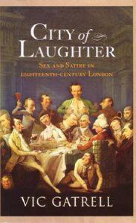 City Of Laughter: Sex And Satire In Eighteenth Century London by Vic Gatrell