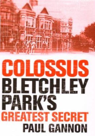 Colossus: Bletchley Park's Greatest Secret by Paul Gannon