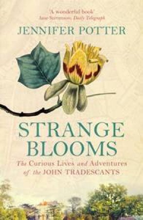 Strange Blooms: The Curious Lives And Adventures Of The John Tradescants by Jennifer Potter