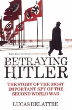 Betraying Hitler The Story Of The Most Important Spy Of The Second World War