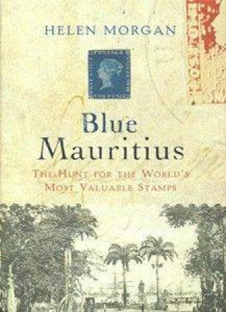 Blue Mauritius: The Hunt For The World's Most Valuable Stamp by Helen Morgan