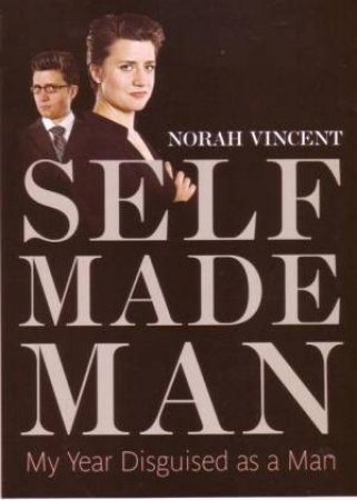 Self-Made Man: My Year Disguised As A Man by Norah Vincent