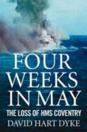 Four Weeks In May: The Loss Of HMS Coventry by David Hart Dyke