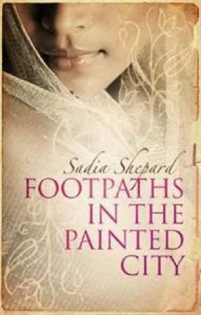 Footpaths in the Painted City: An Indian Journey by Sadia Shepard