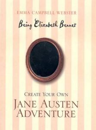 Being Elizabeth Bennet: Create Your Own Jane Austen Adventure by Emma Campbell Webster