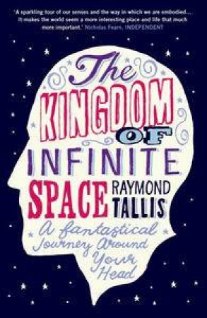 Kingdom of Infinite Space: A Fantastical Journey Around Your Head by Raymond Tallis