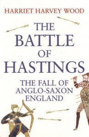 Battle of Hastings: The Fall of Anglo-Saxon England by Harriet Harvey Wood