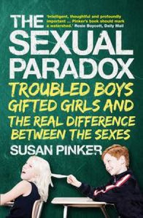 Sexual Paradox: Troubled Boys, Gifted Girls and the Real Difference  Between the Sexes by Susan Pinker