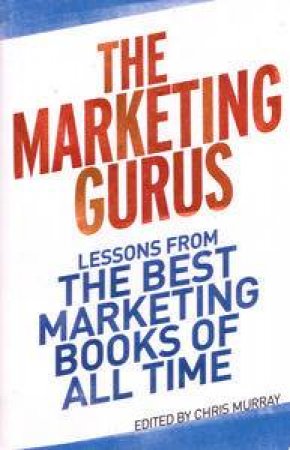 Marketing Gurus: Lessons From The Best Marketing Books of All Time by Various