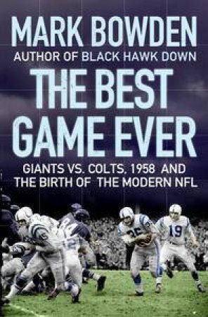 Best Game Ever: Giants Vs. Colts, 1958 and the Birth of the Modern NFL by Mark Bowden