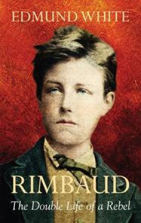 Rimbaud: The Double Life of a Rebel by Edmund Wihte