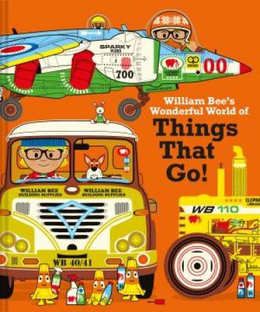 William Bee's Wonderful World Of Things That Go! by William Bee