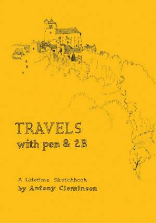 Travels With Pen & 2B: A Lifetime Sketchbook by ANTONY CLEMINSON