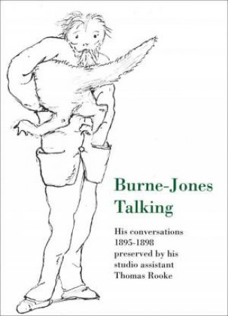 Burne-Jones Talking: His Conversations 1895-1898 Preserved by His Studio Assistant Thomas Rooke by THOMAS ROOKE