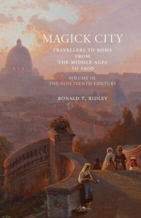 Magick City: Travellers to Rome from the Middle Ages to 1900, Volume 3 by RONALD RIDLEY