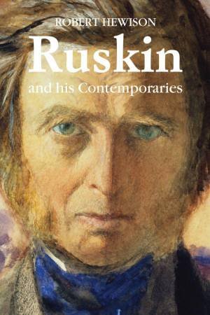 Ruskin and His Contemporaries by ROBERT HEWISON