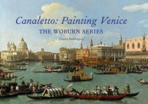 Canaletto: Painting Venice, The Woburn Series by CHARLES BEDDINGTON