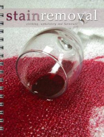 Stain Removal: Clothing, Upholstery and Furniture by Various