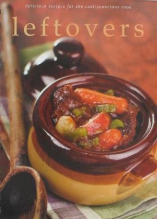 Leftovers: Delicious Recipes for the Cost-Conscious Cook by Various