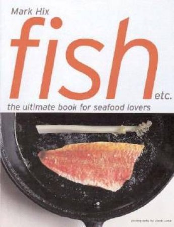 Fish Etc: The Ultimate Book For Seafood Lovers by Mark Hix