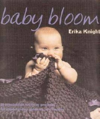 Baby Bloom: 20 Irrestistible Knitting Projects For Modern-Day Mothers And Babies by Erika Knight