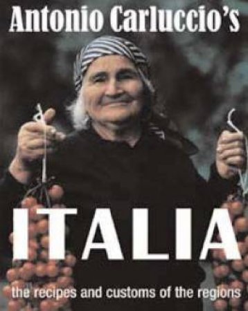 Antonio Carluccio's Italia: The Recipes And Customs Of The Regions by Antonio Carluccio