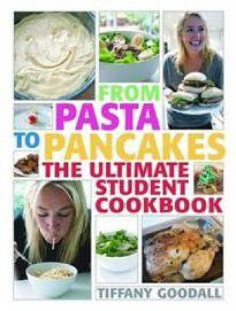 From Pasta To Pancakes: The Ultimate Student Cookbook by Tiffany Goodall