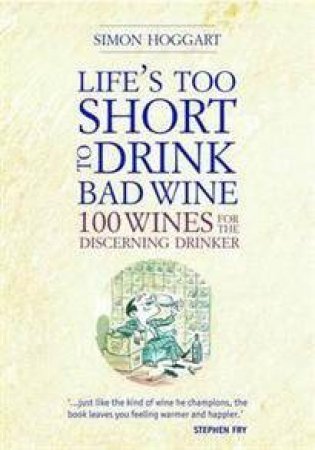 Life's Too Short to Drink Bad Wine: 100 Wines for the Discerning Drinker by Simon Hoggart